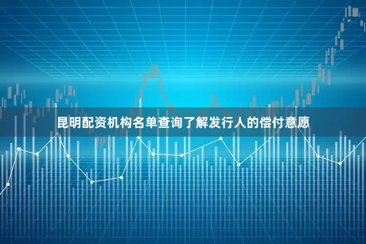 昆明配资机构名单查询了解发行人的偿付意愿