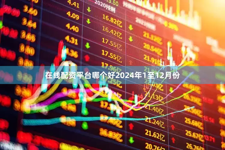 在线配资平台哪个好　　2024年1至12月份