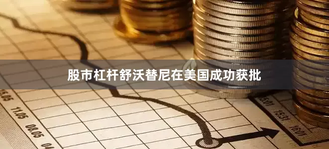 股市杠杆舒沃替尼在美国成功获批