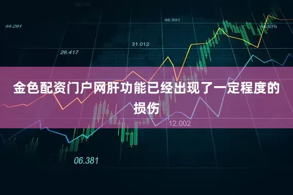 金色配资门户网肝功能已经出现了一定程度的损伤