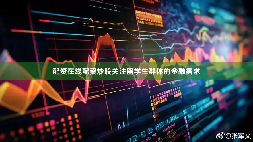 配资在线配资炒股关注留学生群体的金融需求