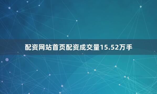 配资网站首页配资成交量15.52万手