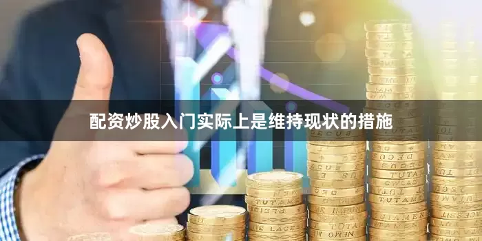 配资炒股入门实际上是维持现状的措施