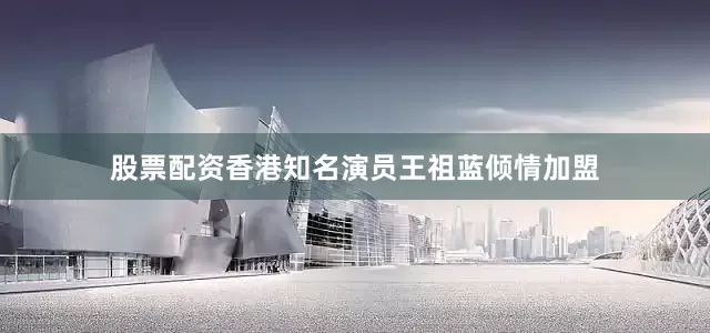 股票配资香港知名演员王祖蓝倾情加盟
