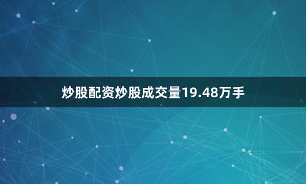 炒股配资炒股成交量19.48万手