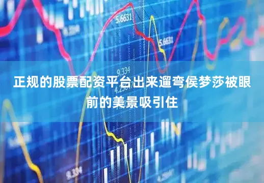 正规的股票配资平台出来遛弯侯梦莎被眼前的美景吸引住