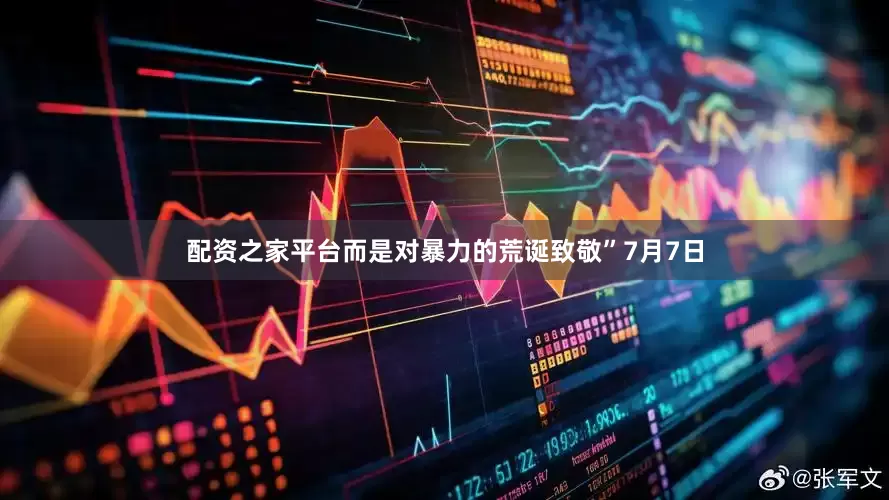 配资之家平台而是对暴力的荒诞致敬”7月7日