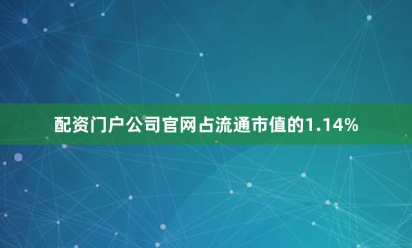 配资门户公司官网占流通市值的1.14%