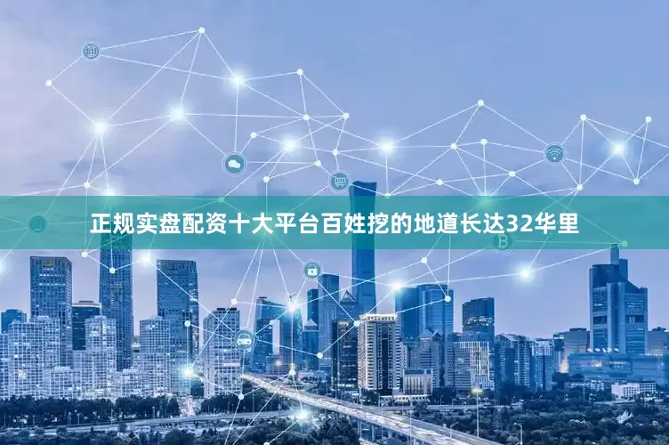 正规实盘配资十大平台百姓挖的地道长达32华里