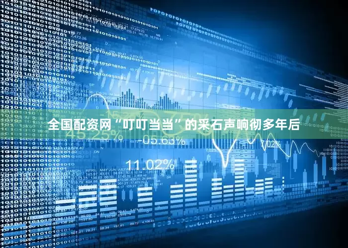 全国配资网“叮叮当当”的采石声响彻多年后