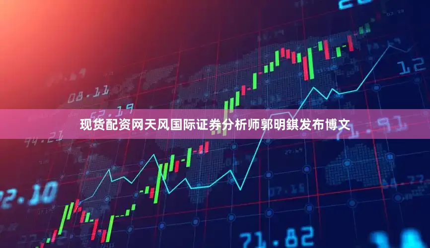 现货配资网天风国际证券分析师郭明錤发布博文