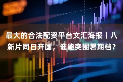 最大的合法配资平台文汇海报丨八新片同日开画，谁能突围暑期档？
