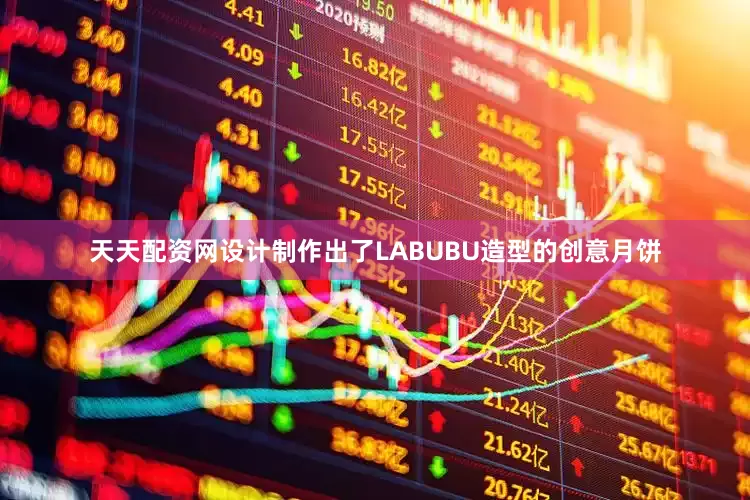 天天配资网设计制作出了LABUBU造型的创意月饼