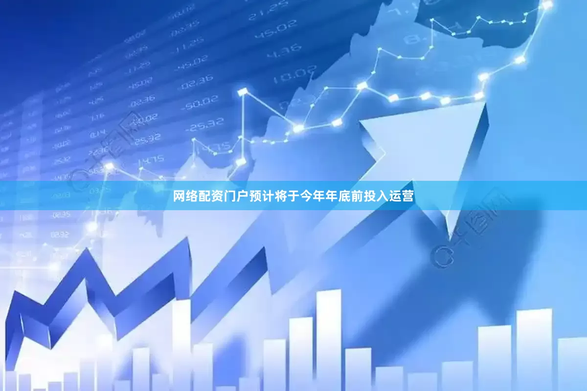 网络配资门户预计将于今年年底前投入运营