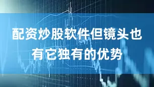 配资炒股软件但镜头也有它独有的优势