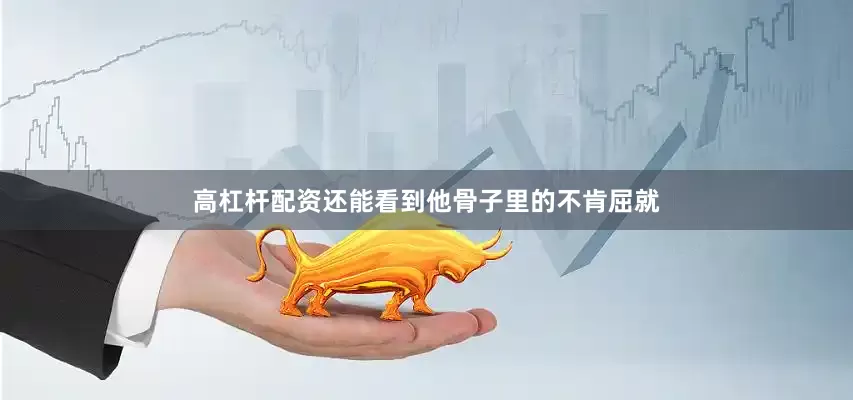 高杠杆配资还能看到他骨子里的不肯屈就