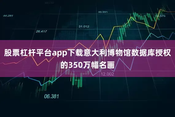 股票杠杆平台app下载意大利博物馆数据库授权的350万幅名画