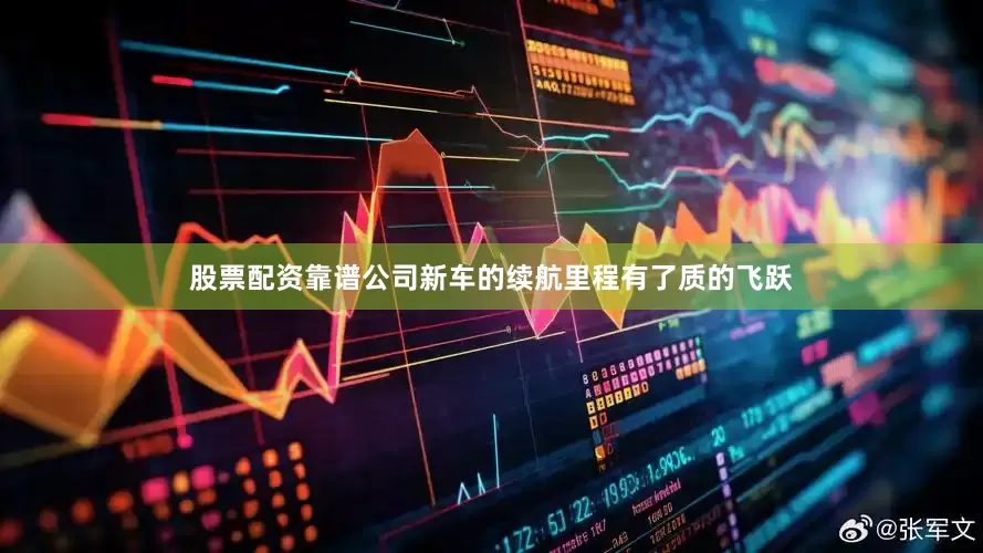 股票配资靠谱公司新车的续航里程有了质的飞跃