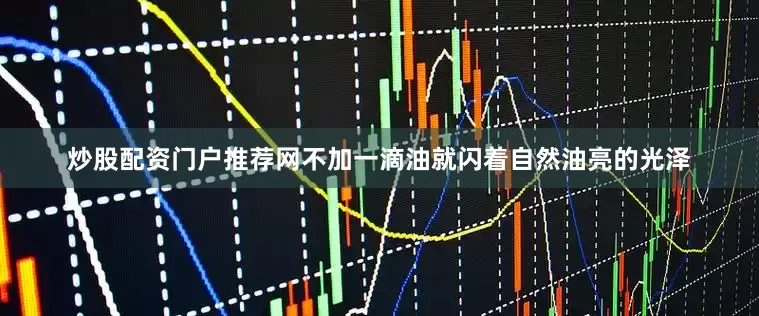 炒股配资门户推荐网不加一滴油就闪着自然油亮的光泽