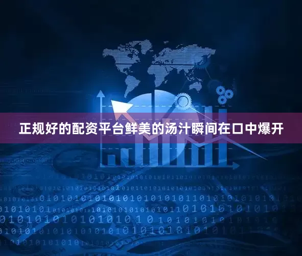 正规好的配资平台鲜美的汤汁瞬间在口中爆开