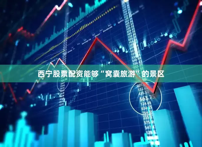 西宁股票配资能够“窝囊旅游”的景区